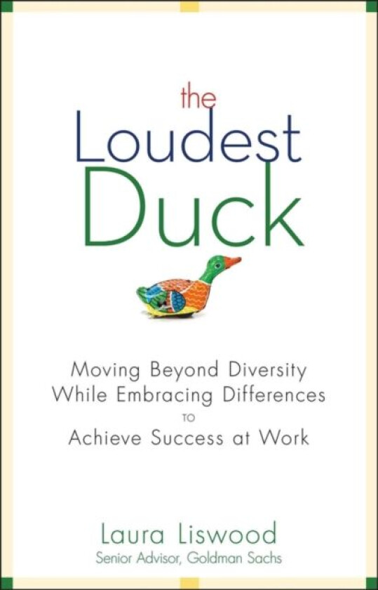 The Loudest Duck - Moving Beyond Diversity While Embracing Differences to Achieve Success at Work av Laura A. Liswood