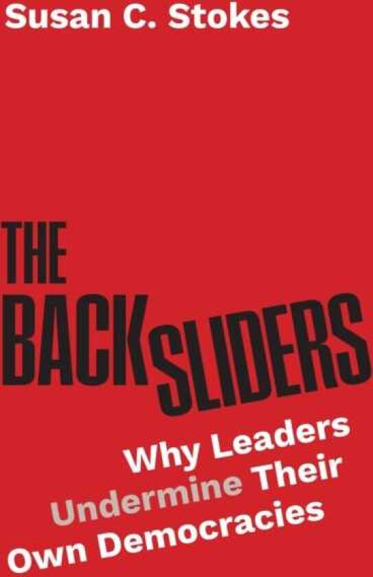 The Backsliders Why Leaders Undermine Their Own Democracies