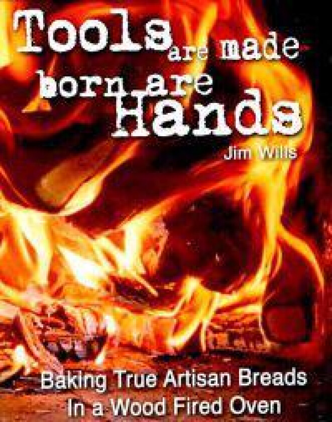 Tools Are Made, Born Are Hands: Baking True Artisan Breads in a Wood Fired Oven