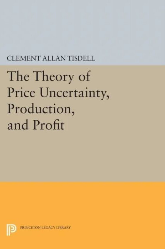 The Theory of Price Uncertainty, Production, and Profit av Clement Allan Tisdell