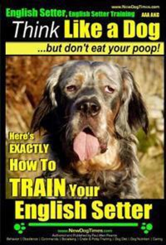 English Setter, English Setter Training AAA AKC Think Like a Dog, But Don't Eat Your Poop!: English Setter Breed Expert Training Here's EXACTLY How to
