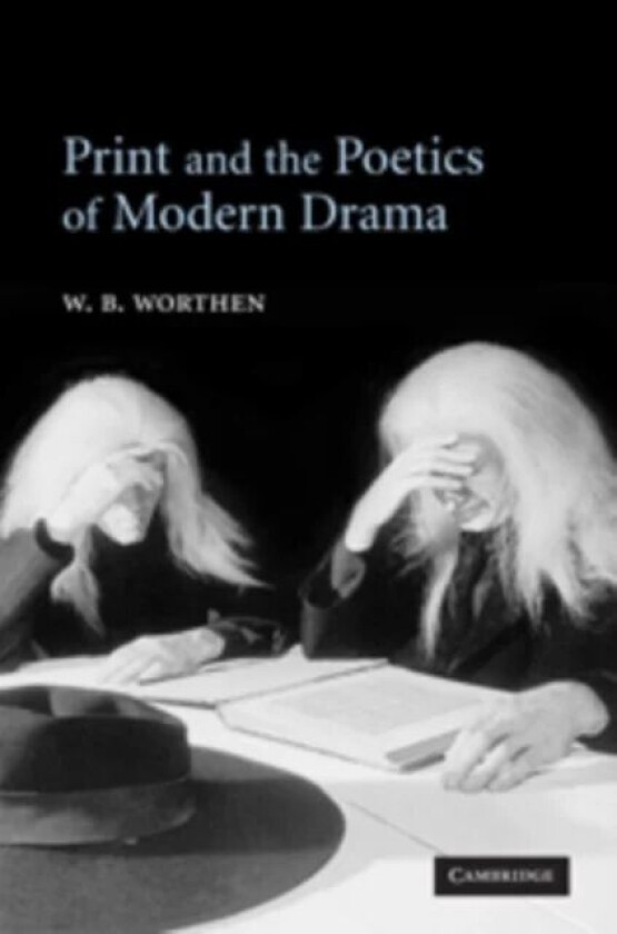 Print and the Poetics of Modern Drama av W. B. (University of California Berkeley) Worthen