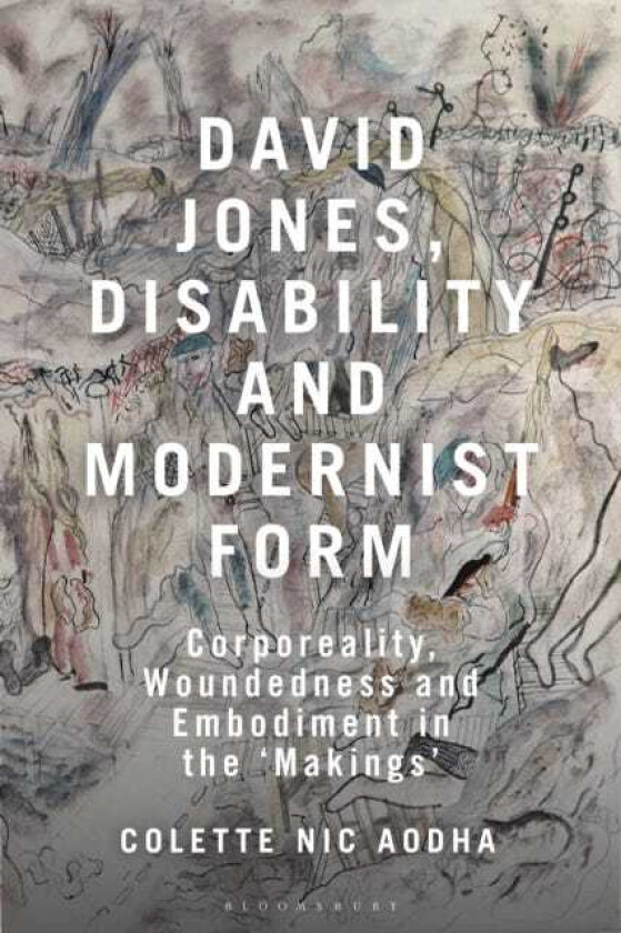 David Jones, Disability and Modernist Form Corporeality, Woundedness and Embodiment in the 'Makings'