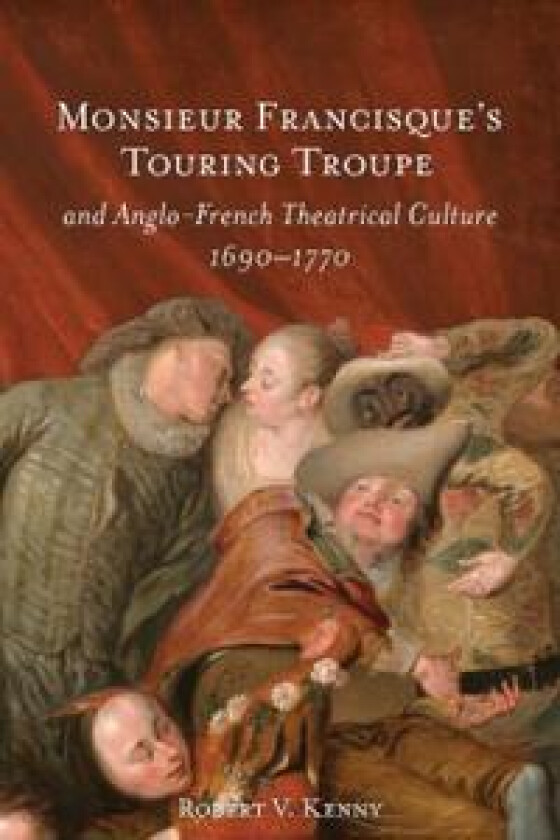 Monsieur Francisque’s Touring Troupe and Anglo-French Theatrical Culture, 1690-1770
