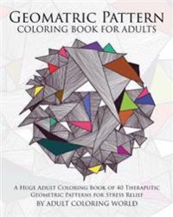 Geometric Pattern Coloring Book for Adults: A Huge Adult Coloring Book of 40 Theraputic Geometric Patterns for Stress Relief