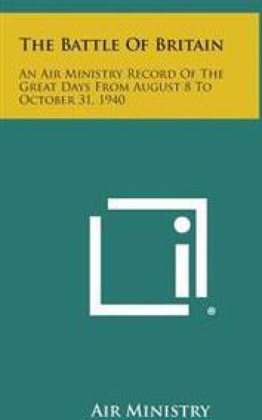 The Battle of Britain: An Air Ministry Record of the Great Days from August 8 to October 31, 1940