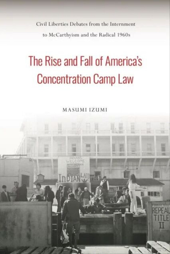 The Rise and Fall of America's Concentration Camp Law av Masumi Izumi