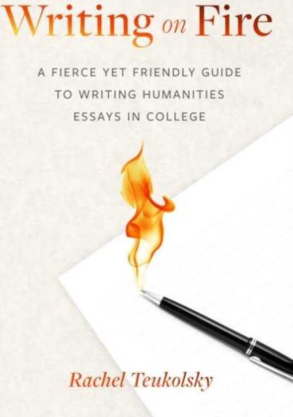 Writing on Fire A Fierce Yet Friendly Guide to Writing Humanities Essays in College