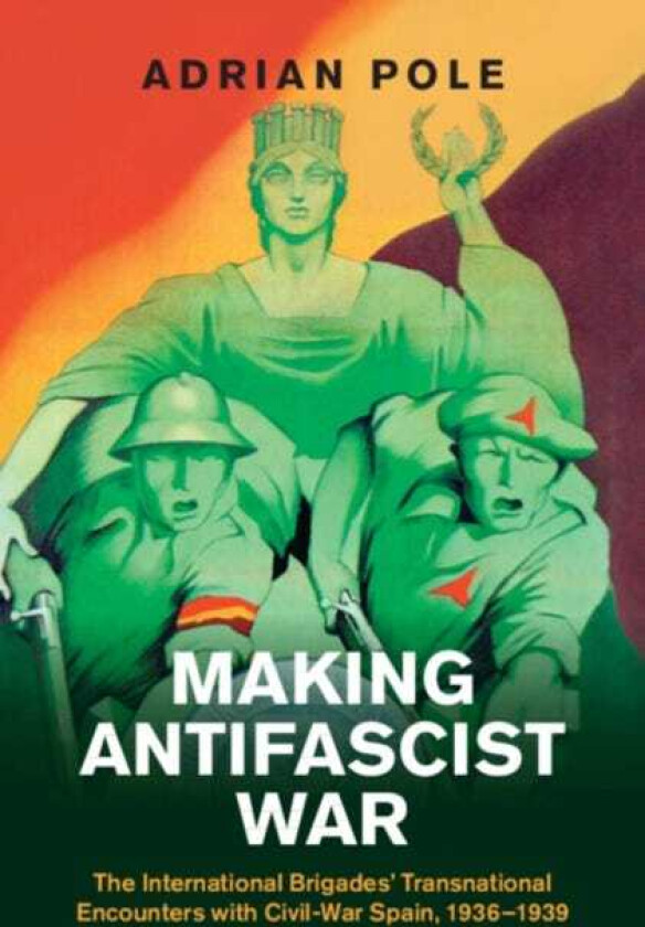 Making Antifascist War The International Brigades' Transnational Encounters with CivilWar Spain, 1936–1939