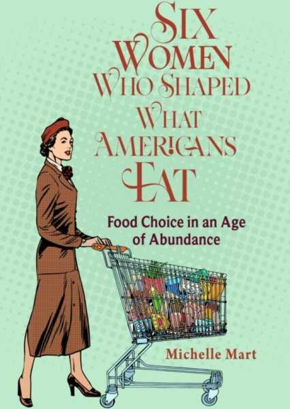 Six Women Who Shaped What Americans Eat Food Choice in an Age of Abundance