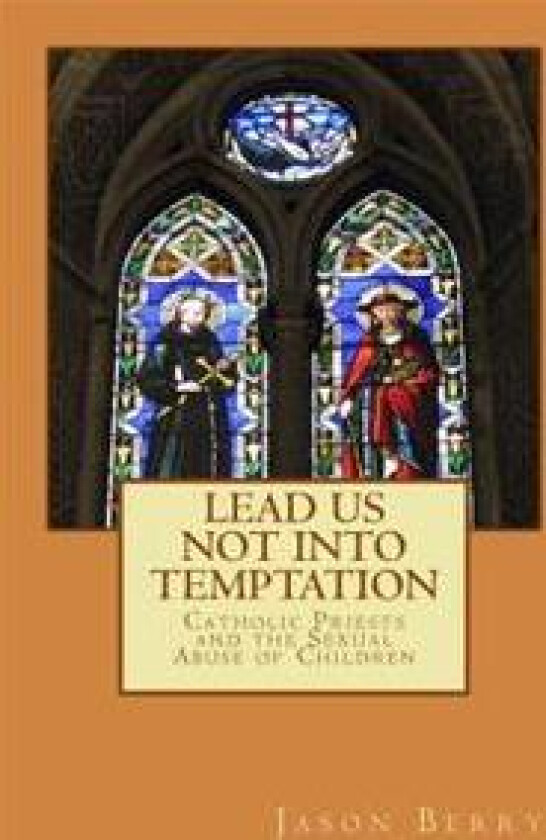 Lead Us Not Into Temptation: Catholic Priests and the Sexual Abuse of Children