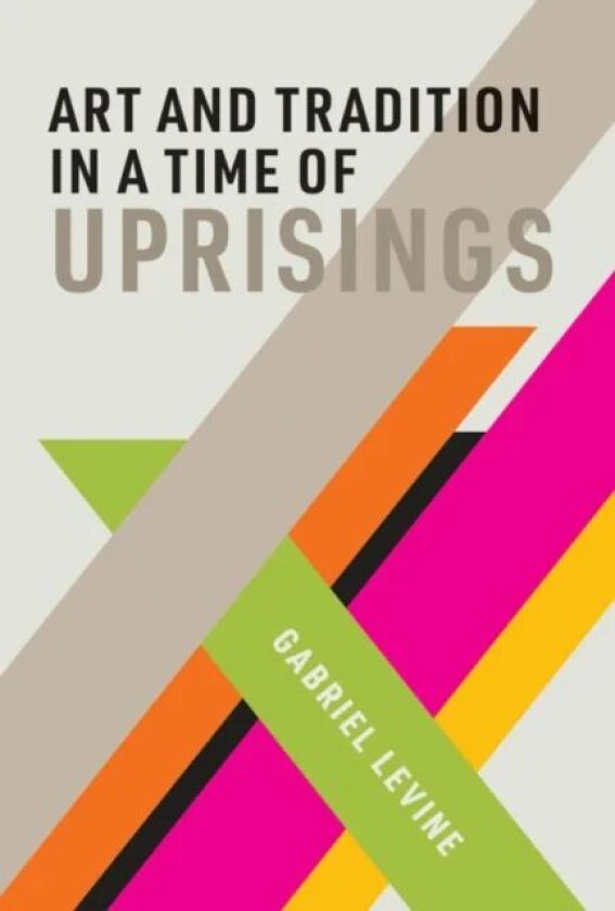 Art and Tradition in a Time of Uprisings av Gabriel (Assistant Professor of Drama Stud Levine