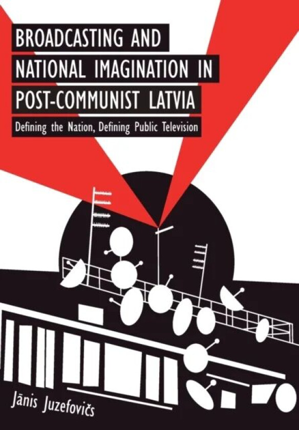 Broadcasting and National Imagination in Post-Communist Latvia av Janis Juzefovics