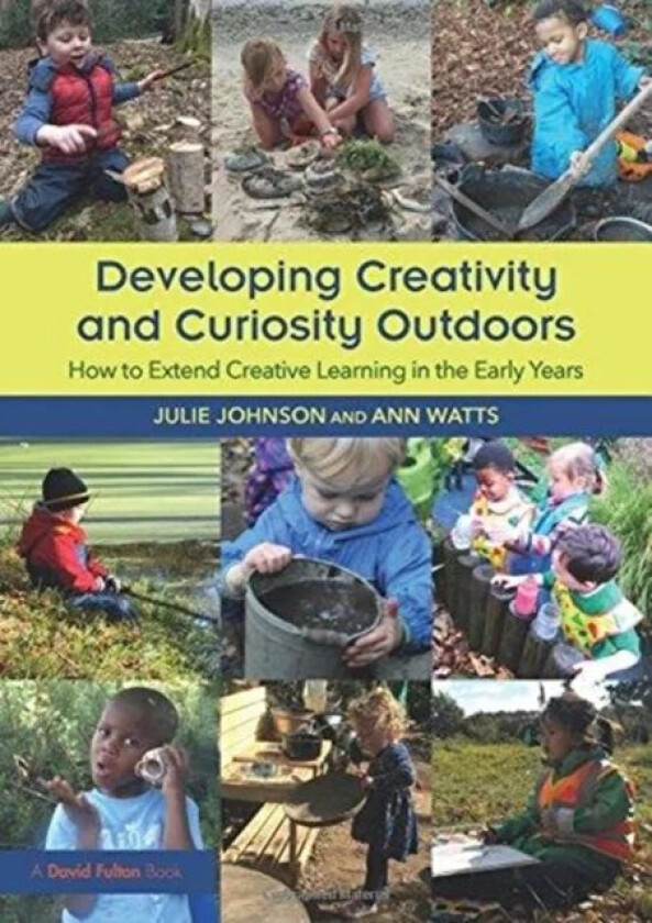 Developing Creativity and Curiosity Outdoors av Julie (Peter Pan Nursery and Forest School UK) Johnson, Ann (Early Years Consultant UK) Watts