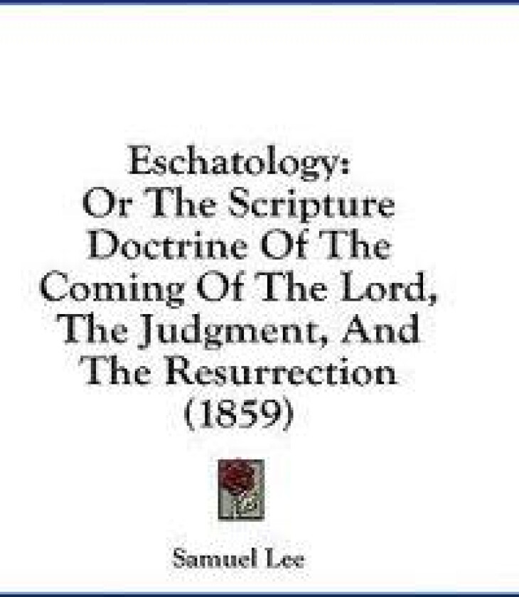Eschatology: Or The Scripture Doctrine Of The Coming Of The Lord, The Judgment, And The Resurrection (1859)