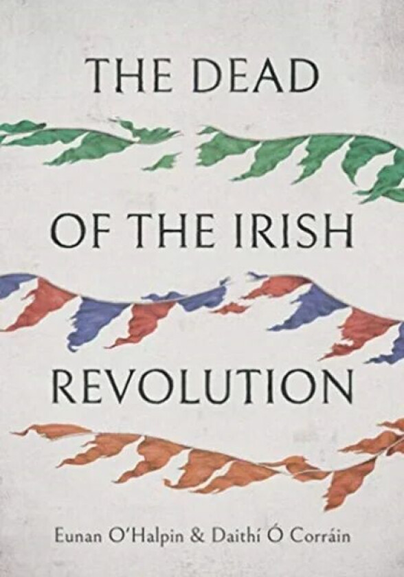 The Dead of the Irish Revolution av Eunan O'Halpin, Daithi O Corrain
