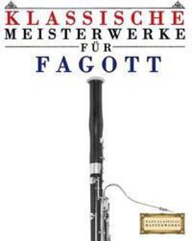 Klassische Meisterwerke Für Fagott: Leichte Stücke Von Bach, Beethoven, Brahms, Handel, Haydn, Mozart, Schubert, Tchaikovsky, Vivaldi Und Wagner