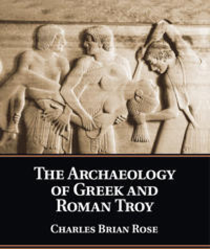 The Archaeology of Greek and Roman Troy