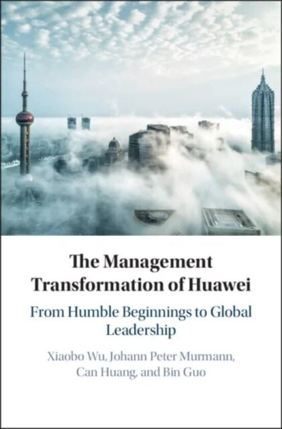 The Management Transformation of Huawei av Xiaobo (Zhejiang University China) Wu, Johann Peter (Universitat St Gallen Switzerland) Murmann, Can (Zheji