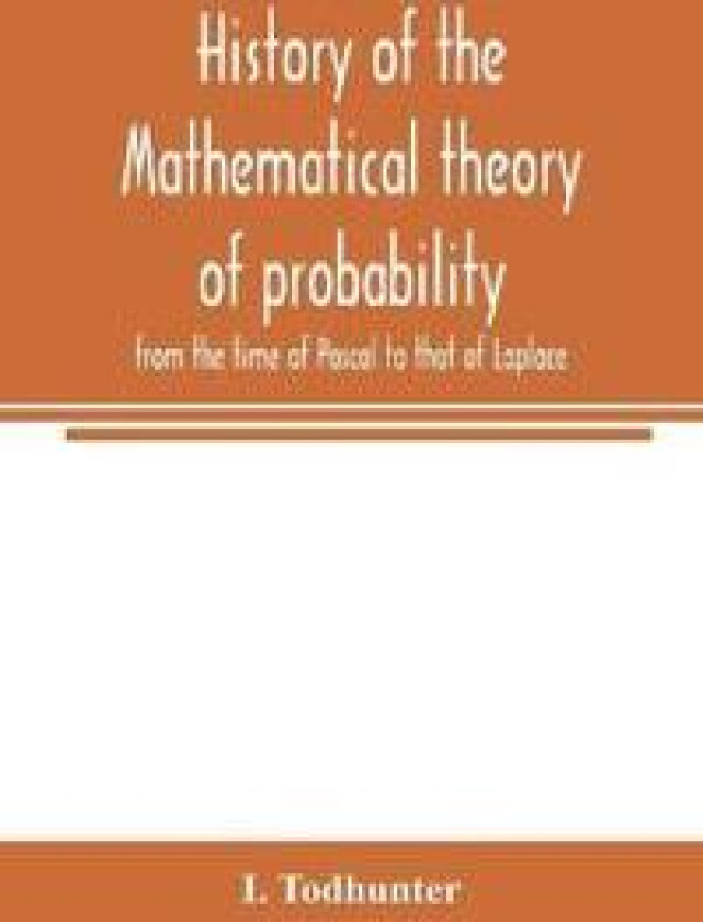 History of the mathematical theory of probability from the time of Pascal to that of Laplace