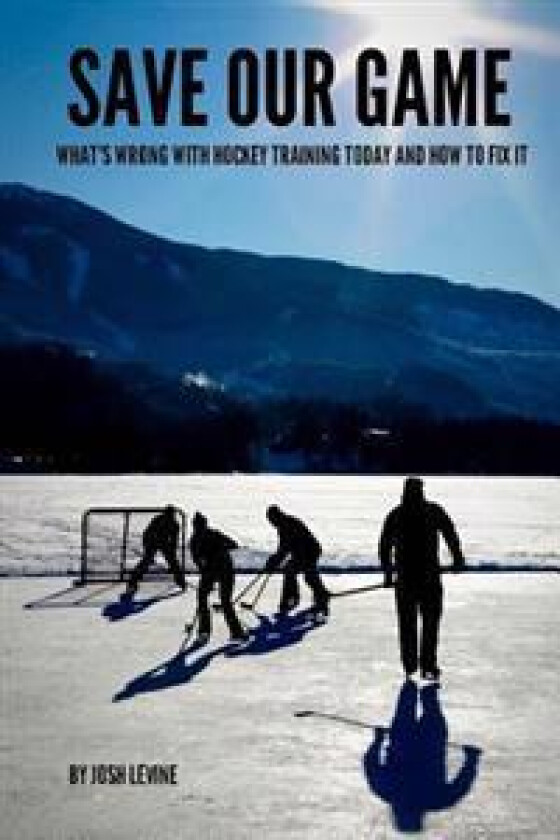 Save Our Game: What's Wrong with Hockey Training Today and How to Fix It