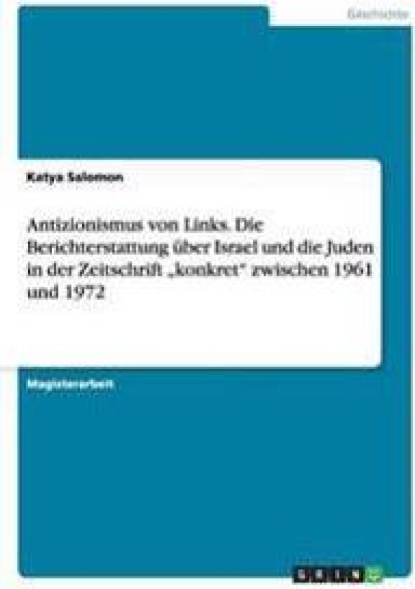 Antizionismus von Links. Die Berichterstattung über Israel und die Juden in der Zeitschrift 'konkret' zwischen 1961 und 1972