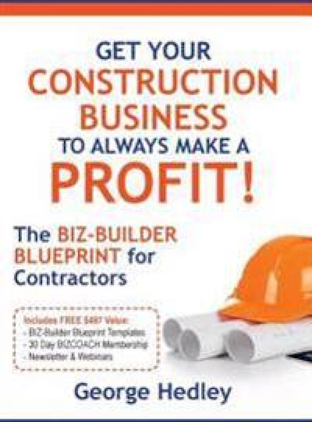 Get Your Construction Business to Always Make a Profit!: The Biz-Builder Blueprint for Contractors