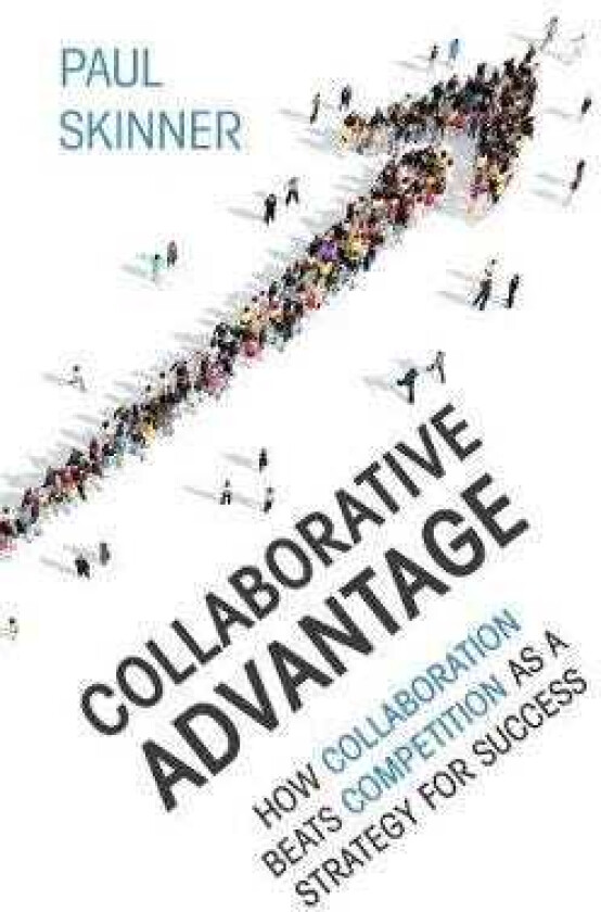 Collaborative Advantage How collaboration beats competition as a strategy for success