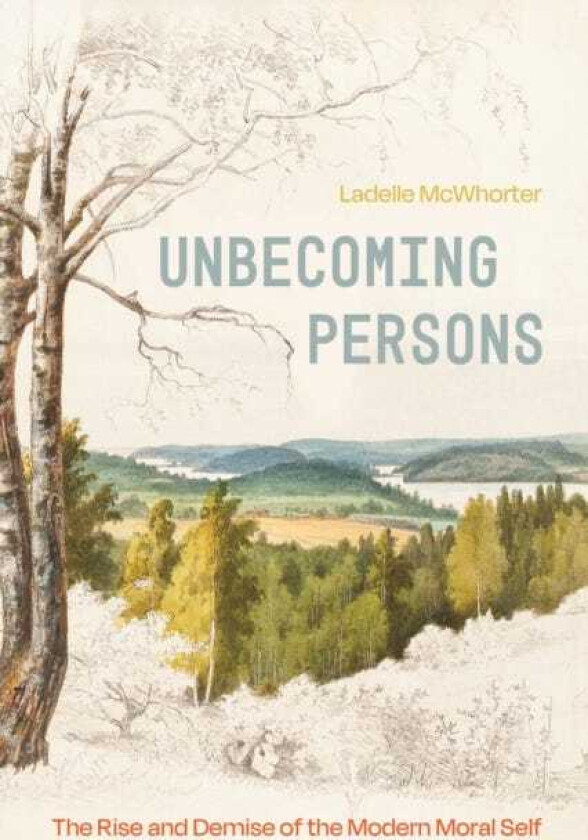 Unbecoming Persons The Rise and Demise of the Modern Moral Self
