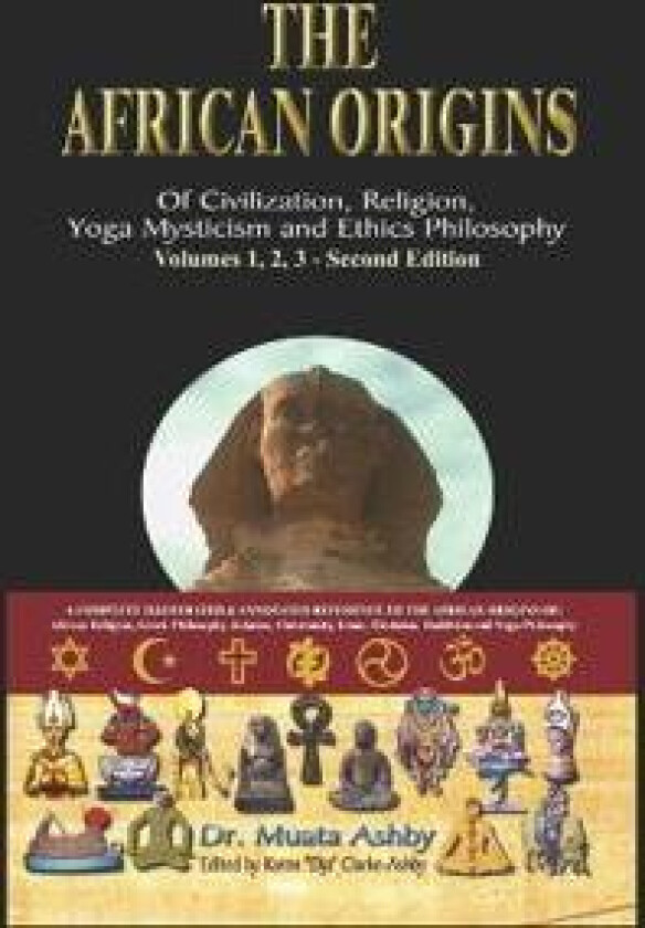 The African Origins of Civilisation, Religion, Yoga, Mystical Spirituality, Ethics, Philosophy 36, 000 B.C.E. - 2, 000 A.C.E.