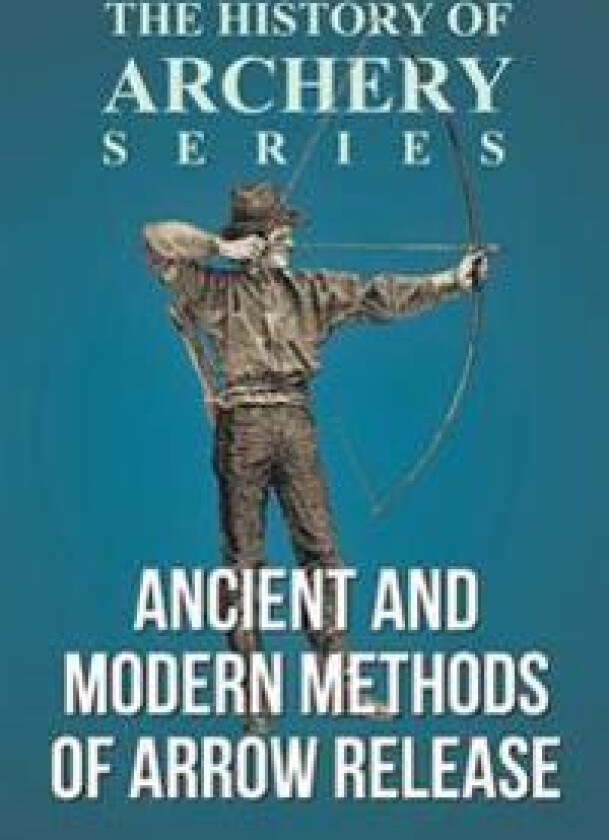 Ancient and Modern Methods of Arrow Release (History of Archery Series)