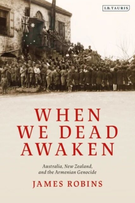 When We Dead Awaken: Australia, New Zealand, and the Armenian Genocide av James Robins