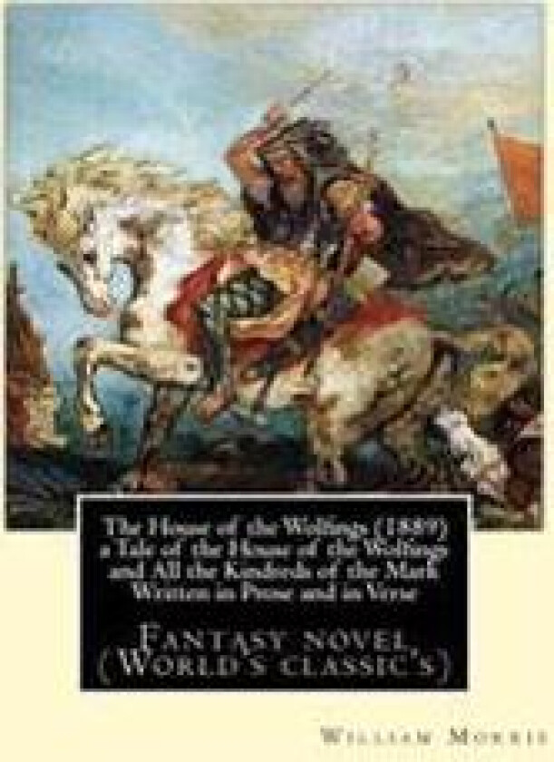 The House of the Wolfings (1889) a Tale of the House of the Wolfings and All the Kindreds of the Mark Written in Prose and in Verse: By: William Morri