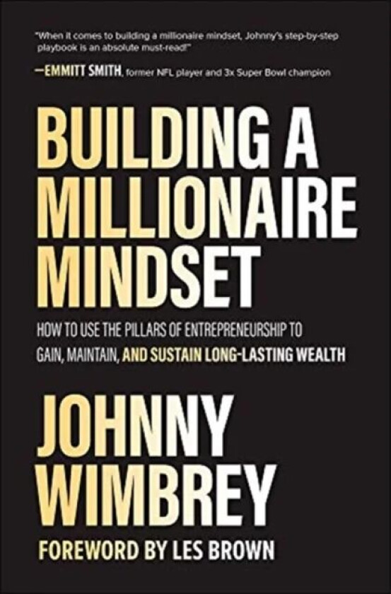 Building a Millionaire Mindset: How to Use the Pillars of Entrepreneurship to Gain, Maintain, and Su av Johnny Wimbrey