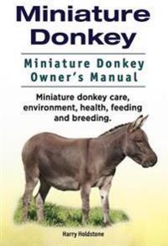 Miniature Donkey. Miniature Donkey Owners Manual. Miniature Donkey care, environment, health, feeding and breeding.