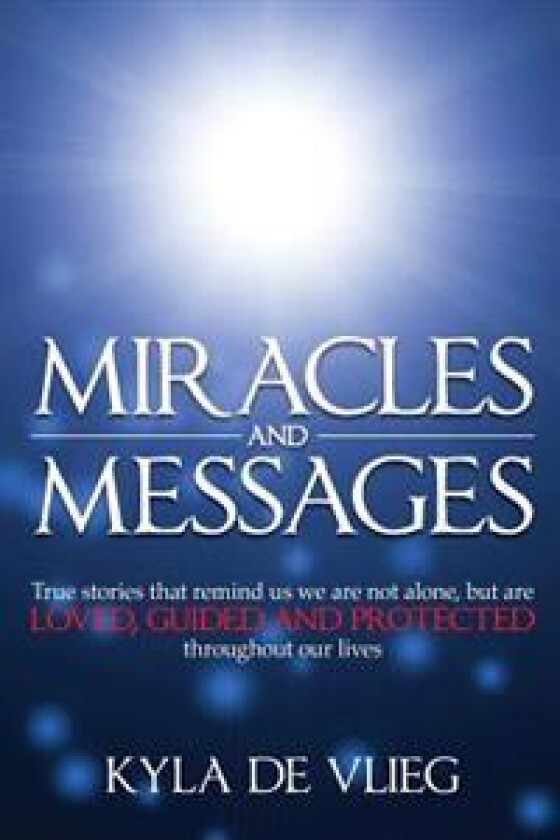 Miracles and Messages: True stories that remind us we are not alone, but are loved, guided and protected throughout our lives