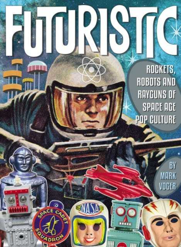 Futuristic Rockets, Robots & Rayguns of Space Age Pop Culture