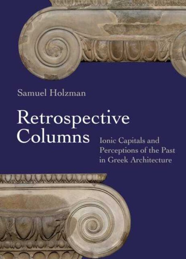 Retrospective Columns Ionic Capitals and Perceptions of the Past in Greek Architecture