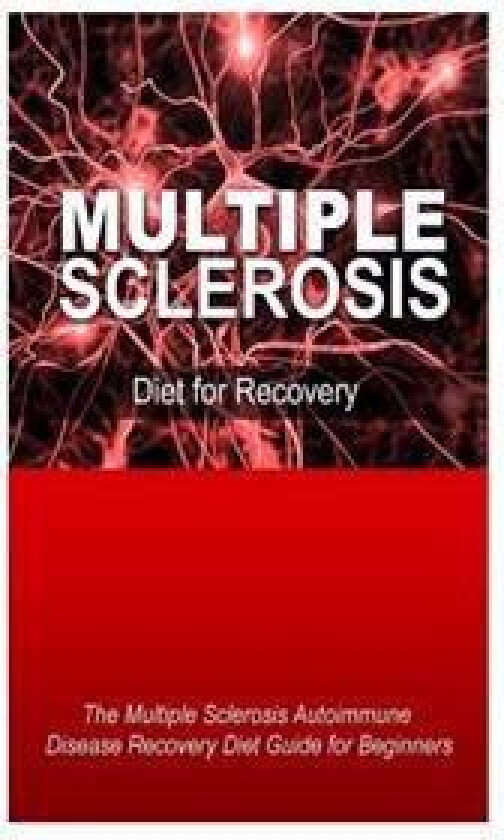 Multiple Sclerosis - Diet for Recovery: The Multiple Sclerosis Autoimmune Disease Recovery Diet Guide for Beginners