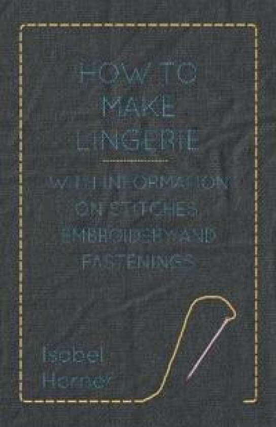 How to Make Lingerie - With Information on Stitches, Embroidery and Fastenings