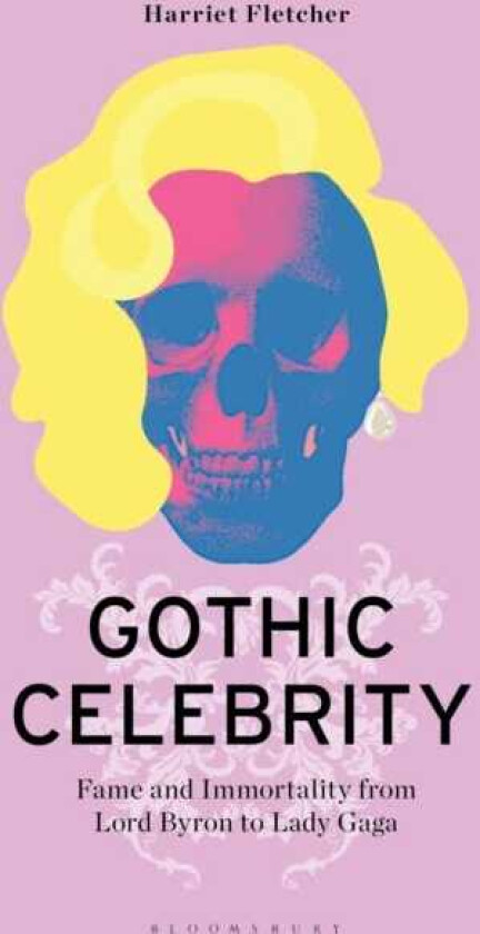 Gothic Celebrity Fame and Immortality from Lord Byron to Lady Gaga
