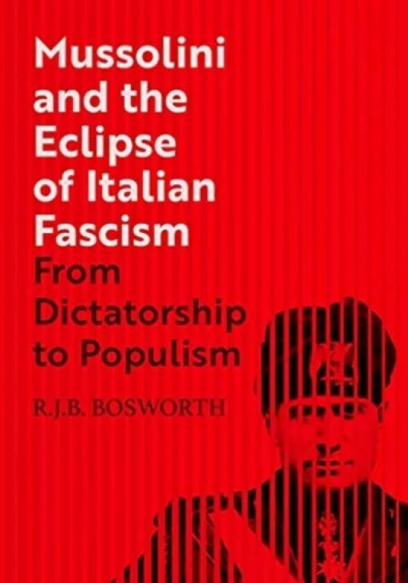 Mussolini and the Eclipse of Italian Fascism av R. J. B. Bosworth