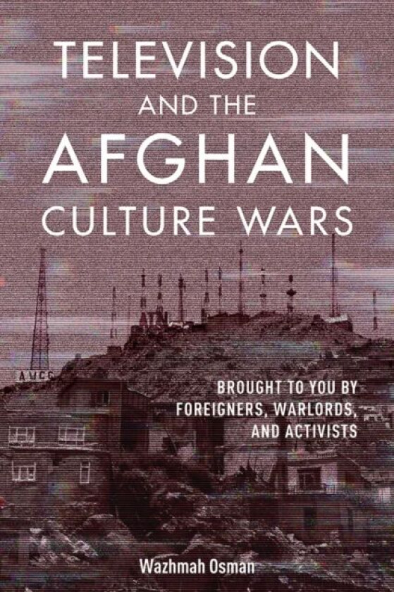 Television and the Afghan Culture Wars av Wazhmah Osman