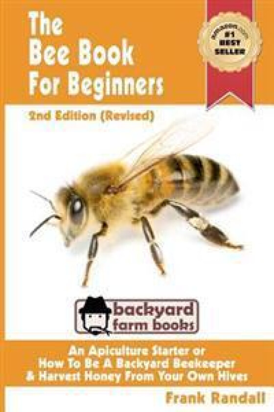 The Bee Book for Beginners 2nd Edition (Revised) an Apiculture Starter or How to Be a Backyard Beekeeper and Harvest Honey from Your Own Bee Hives