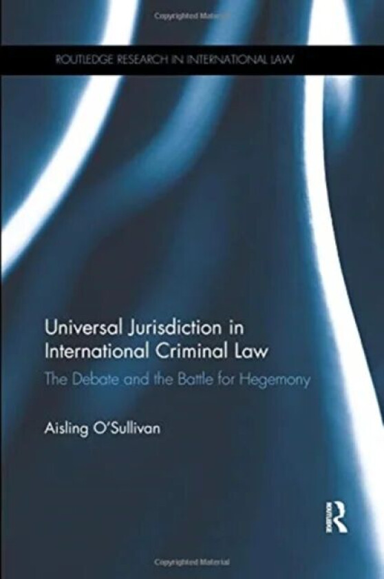 Universal Jurisdiction in International Criminal Law av Aisling (University of Sussex UK) O'Sullivan