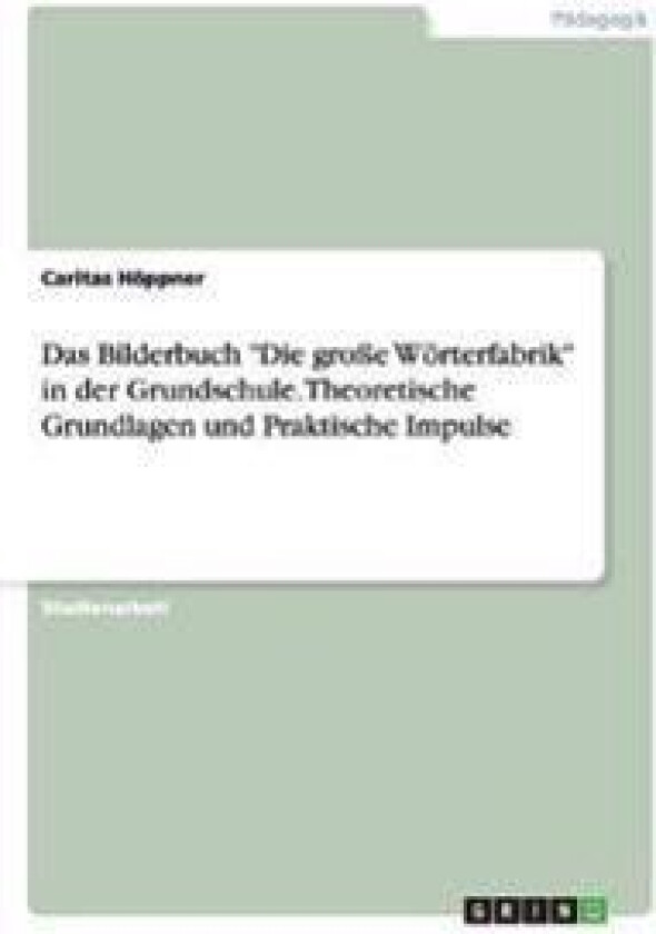Das Bilderbuch 'Die große Wörterfabrik' in der Grundschule. Theoretische Grundlagen und Praktische Impulse