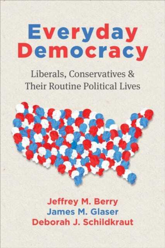 Everyday Democracy Liberals, Conservatives, and Their Routine Political Lives
