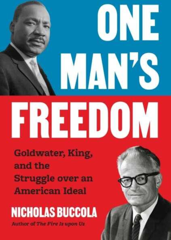 One Man’s Freedom Goldwater, King, and the Struggle over an American Ideal