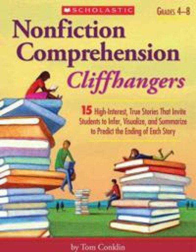 Nonfiction Comprehension Cliffhangers, Grades 4-8: 15 High-Interest True Stories That Invite Students to Infer, Visualize, and Summarize to Predict th