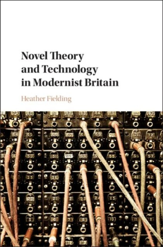 Novel Theory and Technology in Modernist Britain av Heather (Purdue University Northwest Indiana) Fielding